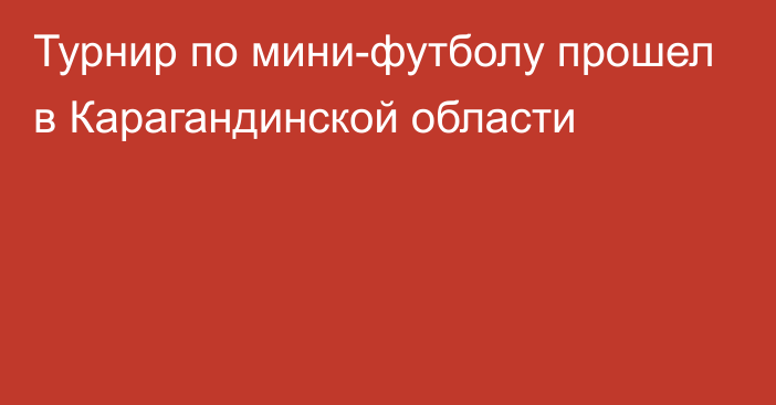 Турнир по мини-футболу прошел в Карагандинской области