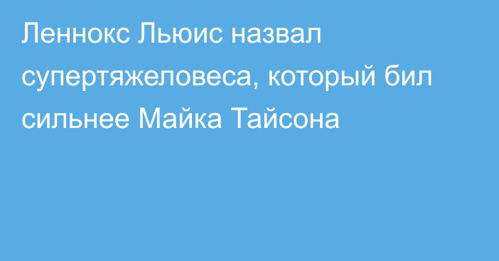 Леннокс Льюис назвал супертяжеловеса, который бил сильнее Майка Тайсона