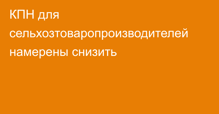 КПН для сельхозтоваропроизводителей намерены снизить