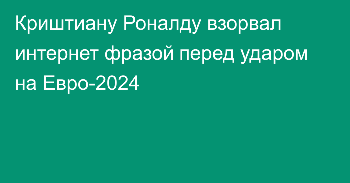 Криштиану Роналду взорвал интернет фразой перед ударом на Евро-2024