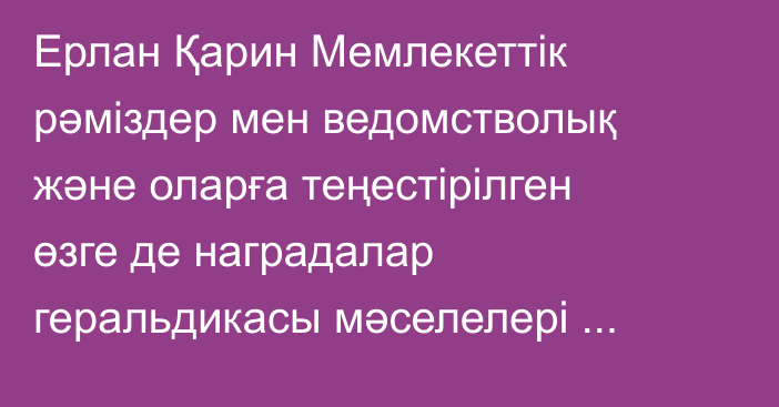 Ерлан Қарин Мемлекеттік рәміздер мен ведомстволық және оларға теңестірілген өзге де наградалар геральдикасы мәселелері жөніндегі республикалық комиссияның отырысын өткізді