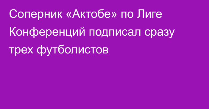 Соперник «Актобе» по Лиге Конференций подписал сразу трех футболистов