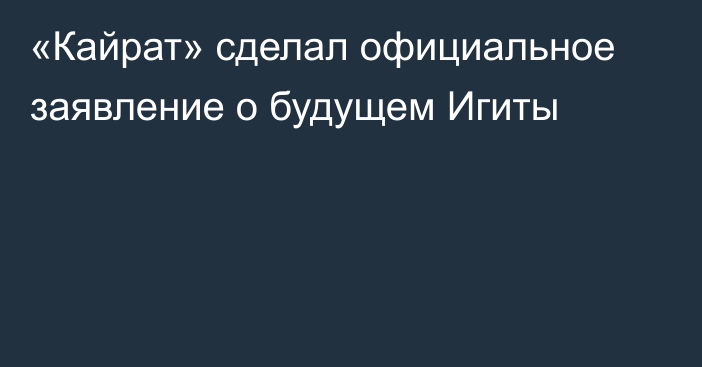 «Кайрат» сделал официальное заявление о будущем Игиты