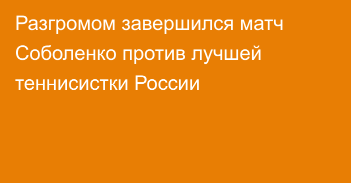 Разгромом завершился матч Соболенко против лучшей теннисистки России