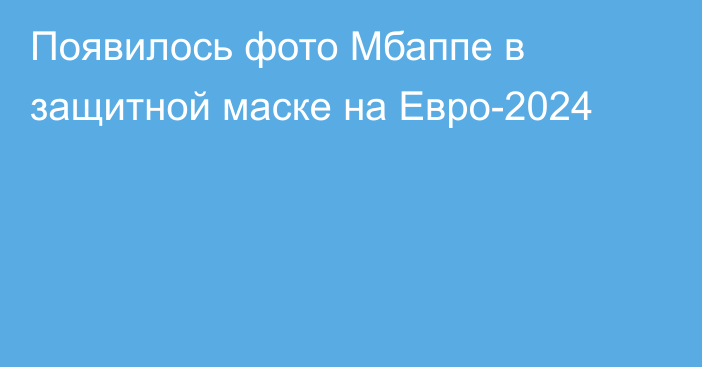 Появилось фото Мбаппе в защитной маске на Евро-2024