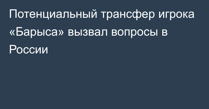 Потенциальный трансфер игрока «Барыса» вызвал вопросы в России