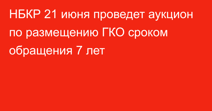 НБКР 21 июня проведет аукцион по размещению ГКО сроком обращения 7 лет