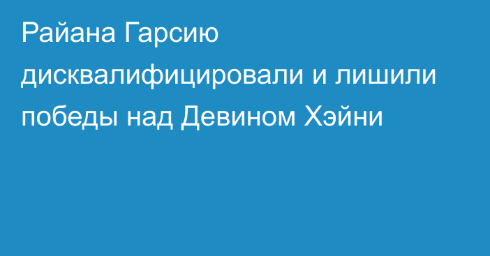 Райана Гарсию дисквалифицировали и лишили победы над Девином Хэйни