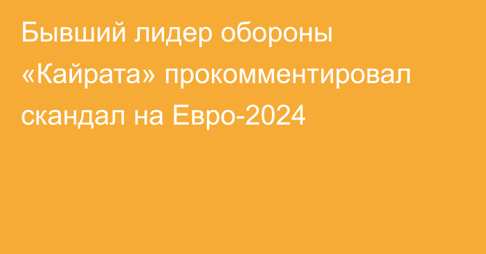 Бывший лидер обороны «Кайрата» прокомментировал скандал на Евро-2024