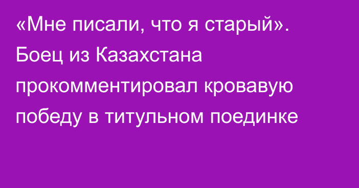 «Мне писали, что я старый». Боец из Казахстана прокомментировал кровавую победу в титульном поединке