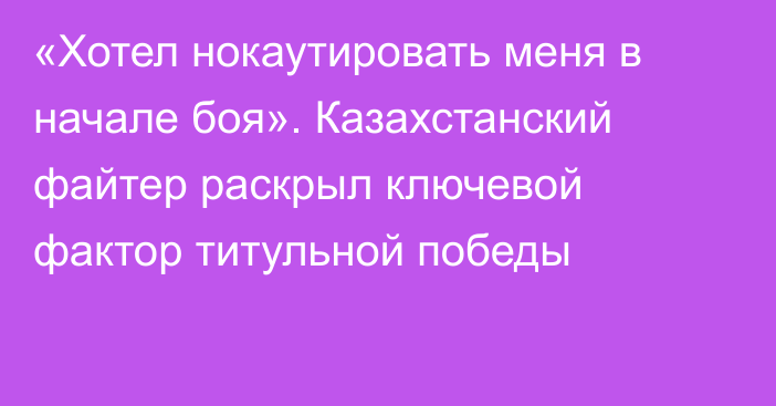 «Хотел нокаутировать меня в начале боя». Казахстанский файтер раскрыл ключевой фактор титульной победы