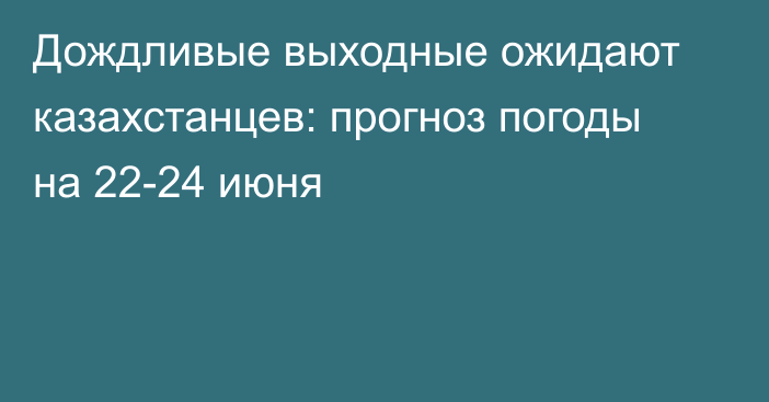 Дождливые выходные ожидают казахстанцев: прогноз погоды на 22-24 июня