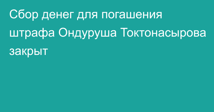 Сбор денег для погашения штрафа Ондуруша Токтонасырова закрыт