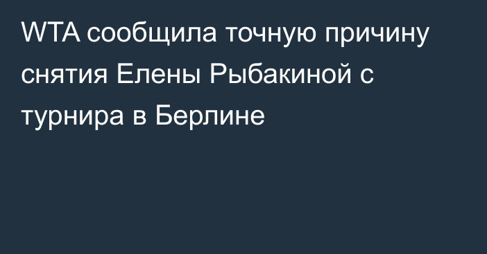 WTA сообщила точную причину снятия Елены Рыбакиной с турнира в Берлине