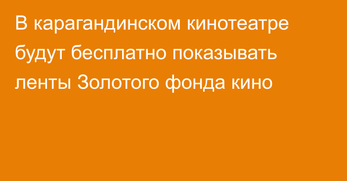 В карагандинском кинотеатре будут бесплатно показывать ленты Золотого фонда кино