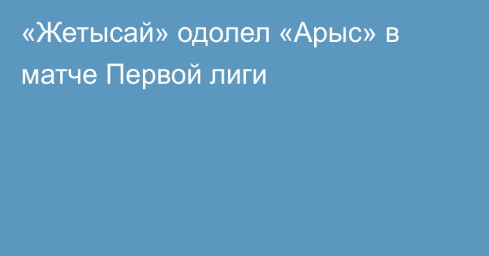 «Жетысай» одолел «Арыс» в матче Первой лиги