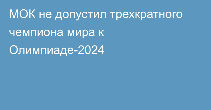 МОК не допустил трехкратного чемпиона мира к Олимпиаде-2024