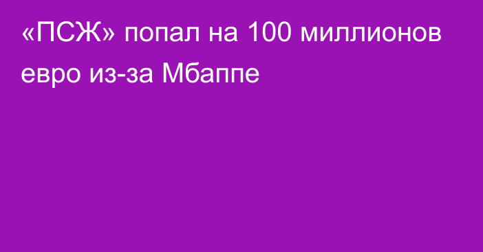 «ПСЖ» попал на 100 миллионов евро из-за Мбаппе