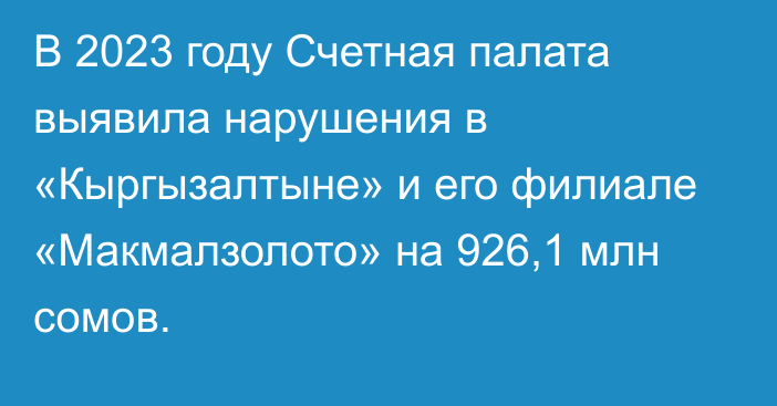 В 2023 году Счетная палата выявила нарушения в «Кыргызалтыне» и его филиале «Макмалзолото» на 926,1 млн сомов.