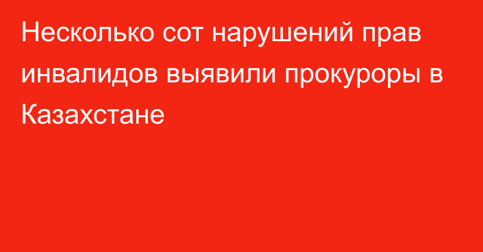 Несколько сот нарушений прав инвалидов выявили прокуроры в Казахстане