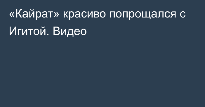 «Кайрат» красиво попрощался с Игитой. Видео