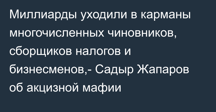 Миллиарды уходили в карманы многочисленных чиновников, сборщиков налогов и бизнесменов,- Садыр Жапаров об акцизной мафии