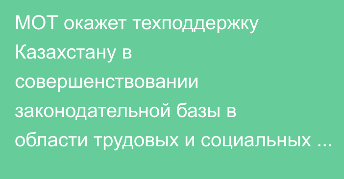 МОТ окажет техподдержку Казахстану в совершенствовании законодательной базы в области трудовых и социальных вопросов