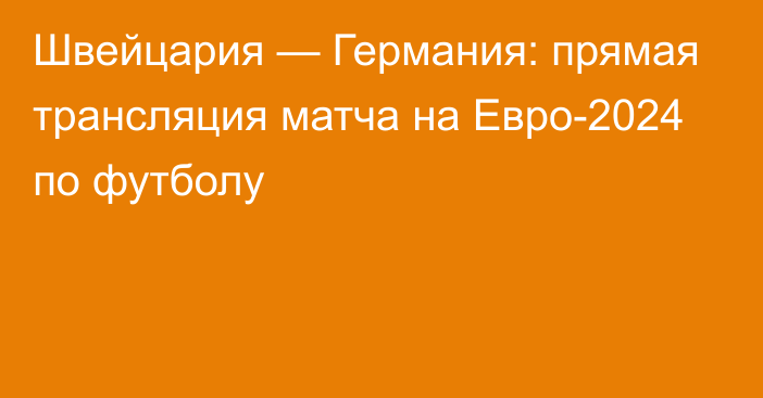 Швейцария — Германия: прямая трансляция матча на Евро-2024 по футболу