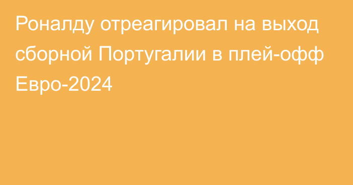 Роналду отреагировал на выход сборной Португалии в плей-офф Евро-2024