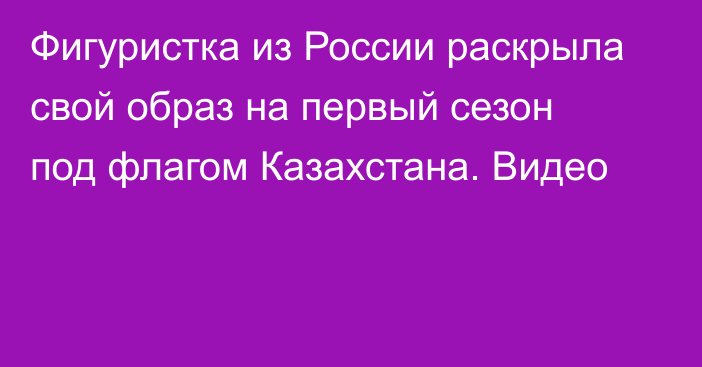 Фигуристка из России раскрыла свой образ на первый сезон под флагом Казахстана. Видео