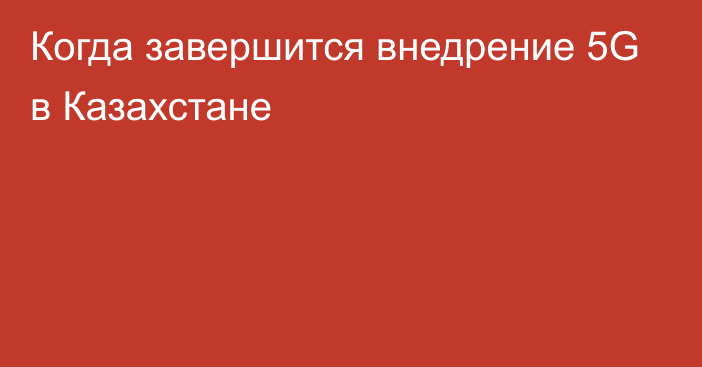 Когда завершится внедрение 5G в Казахстане