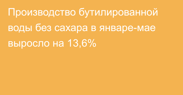 Производство бутилированной воды без сахара в январе-мае выросло на 13,6%