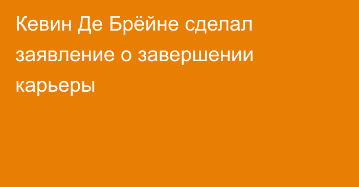 Кевин Де Брёйне сделал заявление о завершении карьеры