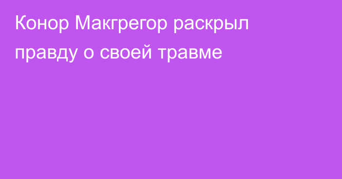 Конор Макгрегор раскрыл правду о своей травме