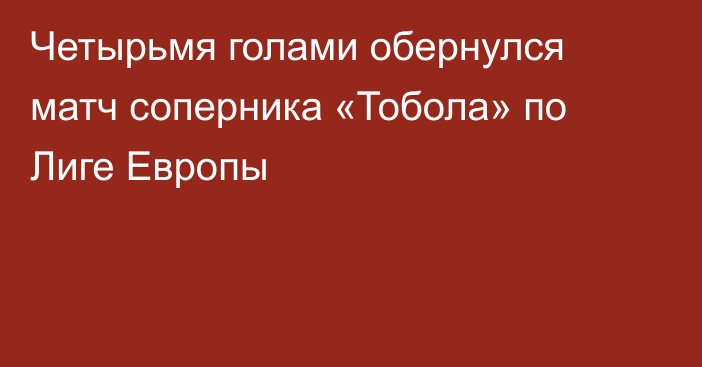 Четырьмя голами обернулся матч соперника «Тобола» по Лиге Европы