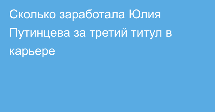 Сколько заработала Юлия Путинцева за третий титул в карьере