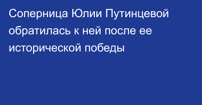 Соперница Юлии Путинцевой обратилась к ней после ее исторической победы