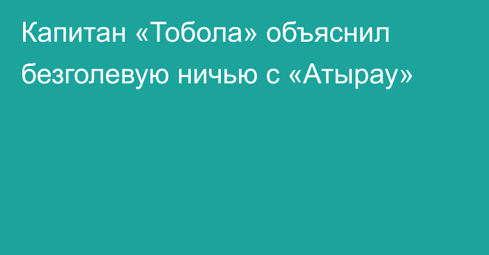 Капитан «Тобола» объяснил безголевую ничью с «Атырау»