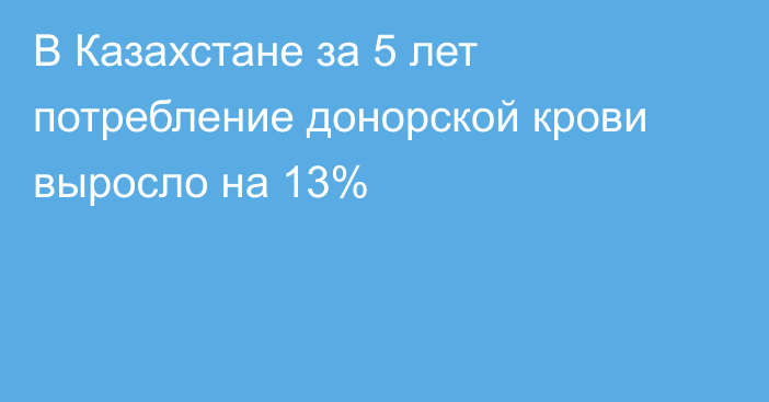 В Казахстане за 5 лет потребление донорской крови выросло на 13%