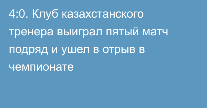 4:0. Клуб казахстанского тренера выиграл пятый матч подряд и ушел в отрыв в чемпионате