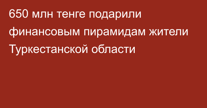 650 млн тенге подарили финансовым пирамидам жители Туркестанской области