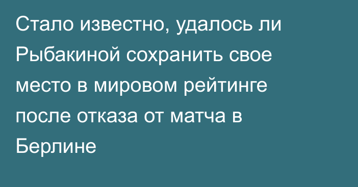 Стало известно, удалось ли Рыбакиной сохранить свое место в мировом рейтинге после отказа от матча в Берлине