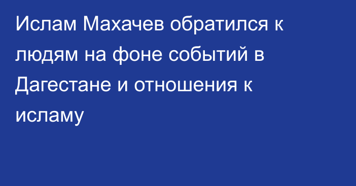 Ислам Махачев обратился к людям на фоне событий в Дагестане и отношения к исламу