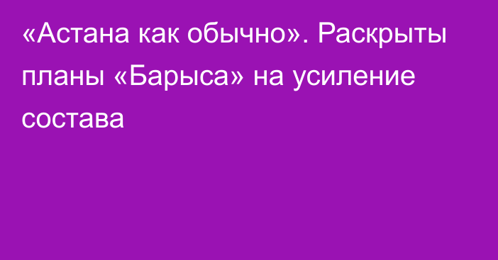 «Астана как обычно». Раскрыты планы «Барыса» на усиление состава