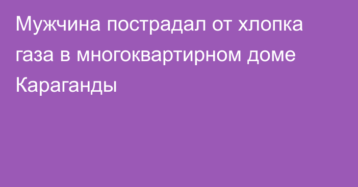 Мужчина пострадал от хлопка газа в многоквартирном доме Караганды