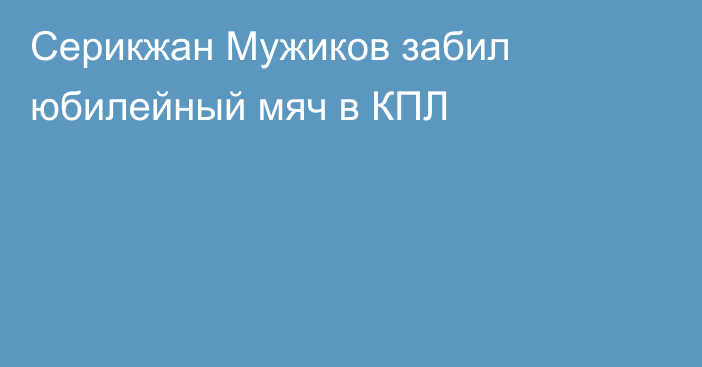 Серикжан Мужиков забил юбилейный мяч в КПЛ