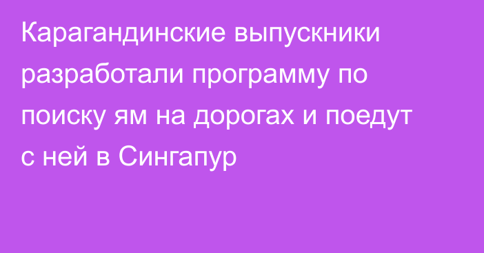 Карагандинские выпускники разработали программу по поиску ям на дорогах и поедут с ней в Сингапур