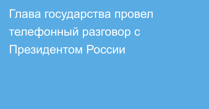 Глава государства провел телефонный разговор с Президентом России