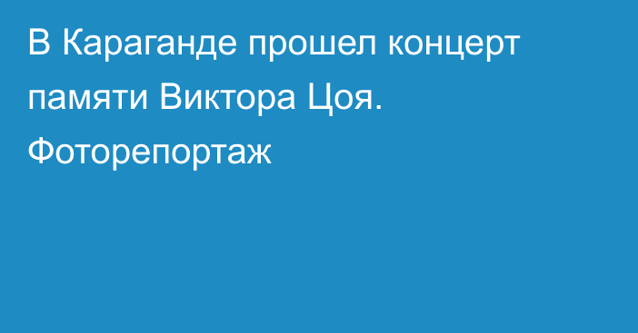 В Караганде прошел концерт памяти Виктора Цоя. Фоторепортаж