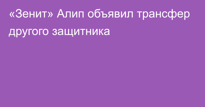 «Зенит» Алип объявил трансфер другого защитника